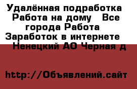 Удалённая подработка. Работа на дому - Все города Работа » Заработок в интернете   . Ненецкий АО,Черная д.